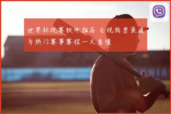 世界杯观赛软件推荐 合规购票渠道与热门赛事赛程一文看懂