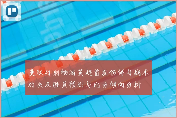 曼联对利物浦英超首发伤停与战术对决及胜负预测与比分倾向分析