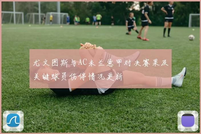尤文图斯与AC米兰意甲对决赛果及关键球员伤停情况更新