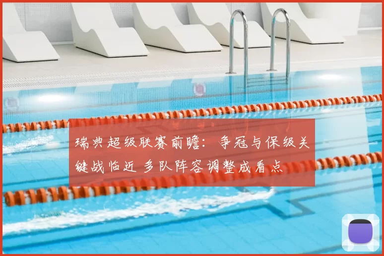 瑞典超级联赛前瞻：争冠与保级关键战临近 多队阵容调整成看点