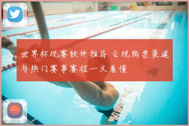 世界杯观赛软件推荐 合规购票渠道与热门赛事赛程一文看懂
