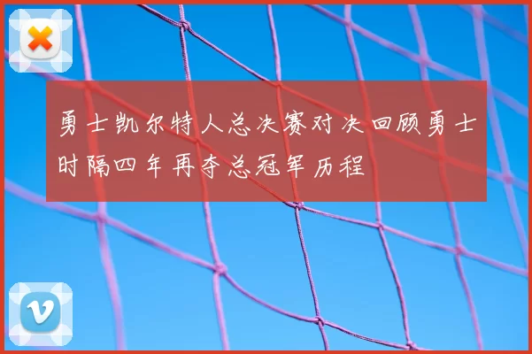 勇士凯尔特人总决赛对决回顾勇士时隔四年再夺总冠军历程