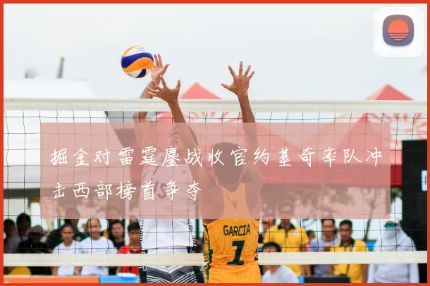 掘金对雷霆鏖战收官约基奇率队冲击西部榜首争夺