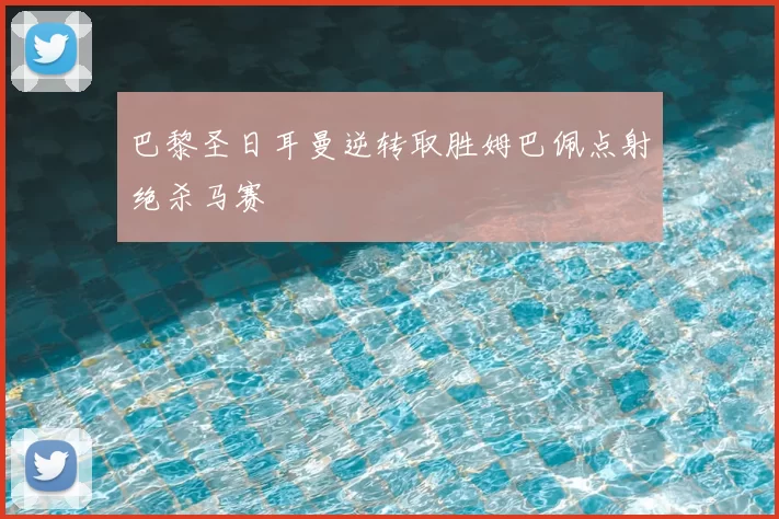 巴黎圣日耳曼逆转取胜姆巴佩点射绝杀马赛