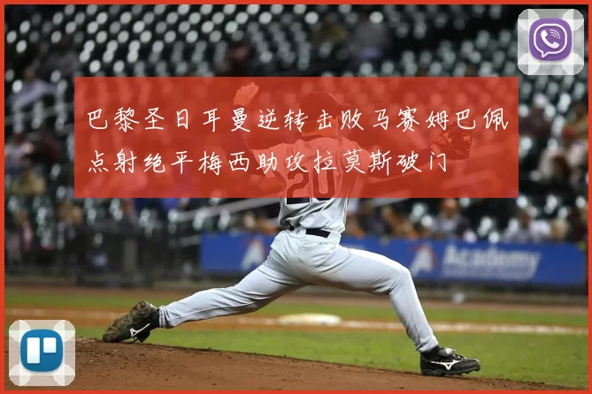 巴黎圣日耳曼逆转击败马赛姆巴佩点射绝平梅西助攻拉莫斯破门