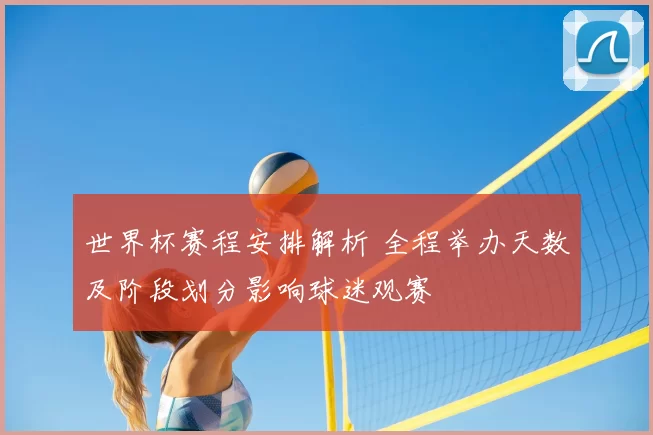 世界杯赛程安排解析 全程举办天数及阶段划分影响球迷观赛