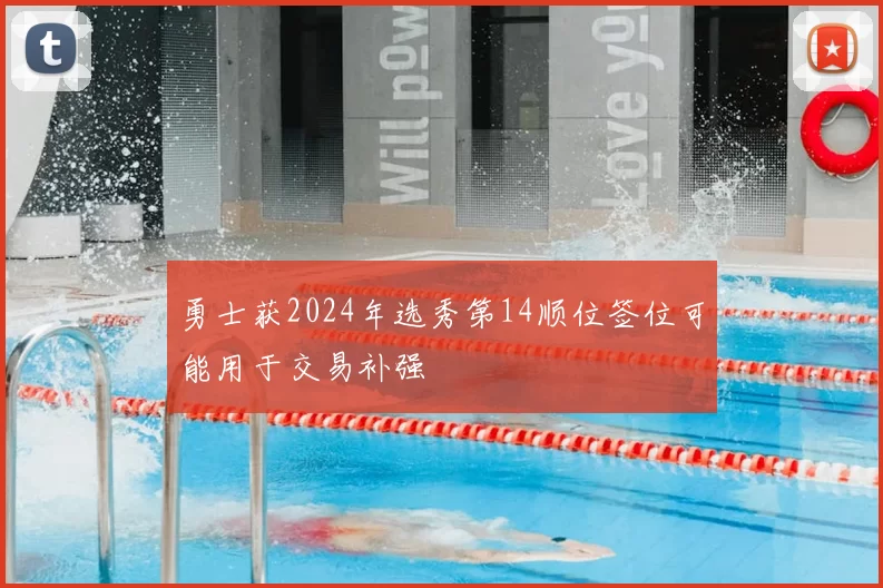 勇士获2024年选秀第14顺位签位可能用于交易补强