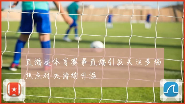 直播迷体育赛事直播引发关注多场焦点对决持续升温