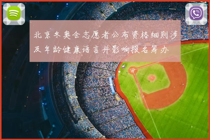 北京冬奥会志愿者公布资格细则涉及年龄健康语言并影响报名筹办