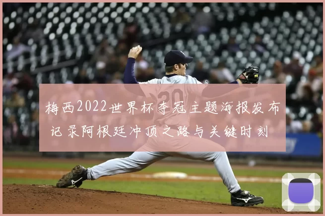梅西2022世界杯夺冠主题海报发布 记录阿根廷冲顶之路与关键时刻