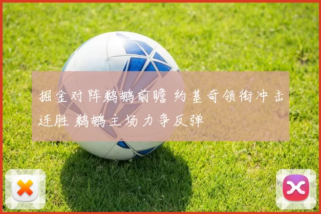 掘金对阵鹈鹕前瞻 约基奇领衔冲击连胜 鹈鹕主场力争反弹