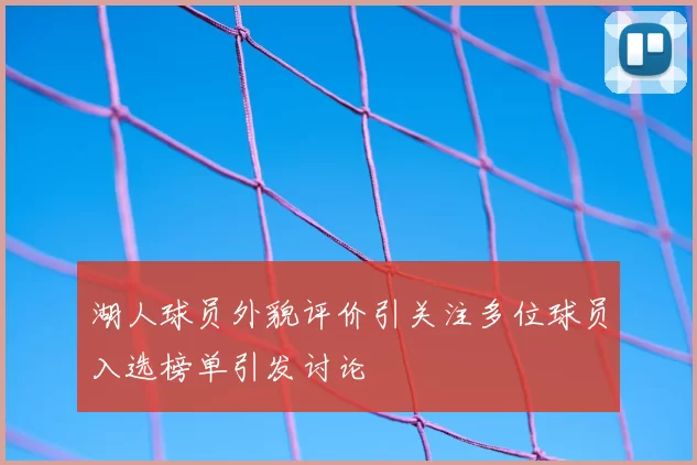 湖人球员外貌评价引关注多位球员入选榜单引发讨论