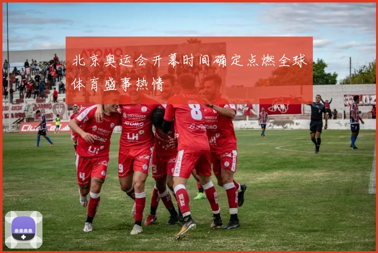 北京奥运会开幕时间确定点燃全球体育盛事热情