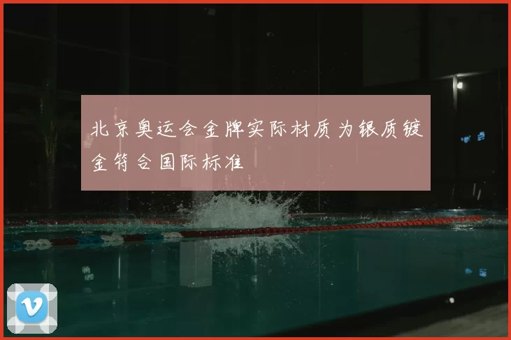 北京奥运会金牌实际材质为银质镀金符合国际标准