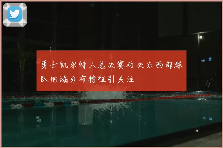 勇士凯尔特人总决赛对决东西部球队地域分布特征引关注