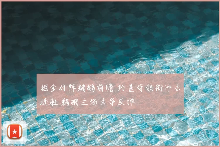 掘金对阵鹈鹕前瞻 约基奇领衔冲击连胜 鹈鹕主场力争反弹
