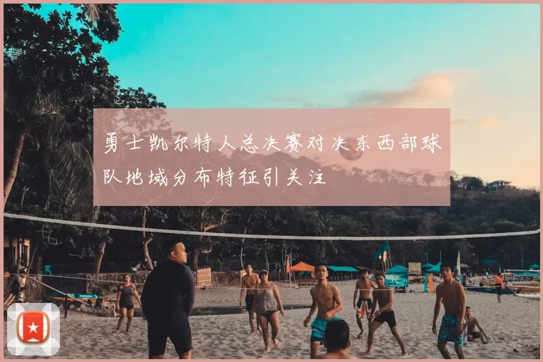 勇士凯尔特人总决赛对决东西部球队地域分布特征引关注