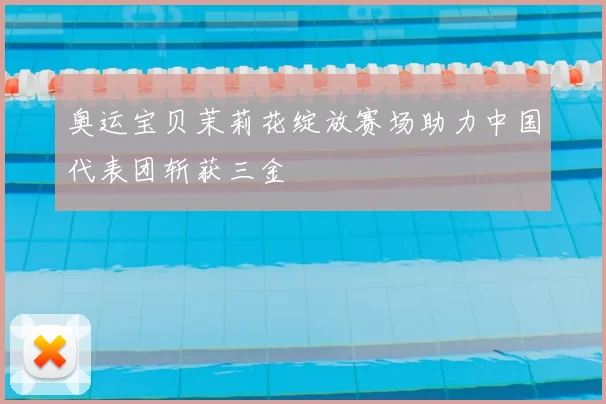 奥运宝贝茉莉花绽放赛场助力中国代表团斩获三金