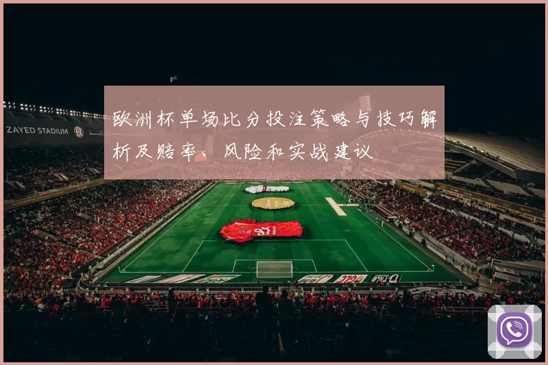 欧洲杯单场比分投注策略与技巧解析及赔率、风险和实战建议