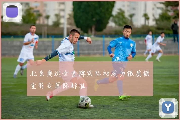 北京奥运会金牌实际材质为银质镀金符合国际标准